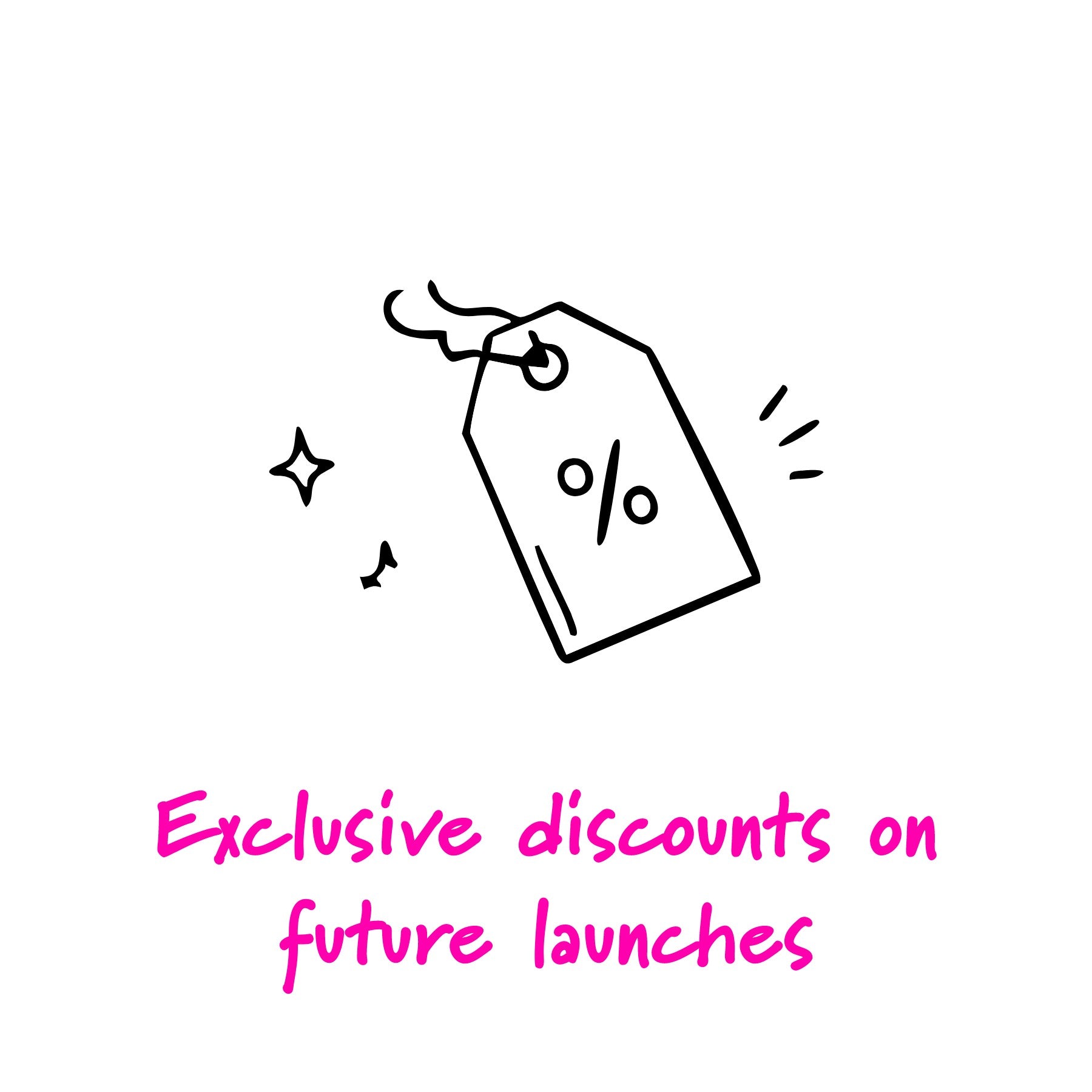 A simple black line drawing of a price tag with a percent symbol, accompanied by small sparkles and lines, above pink text that reads 'Exclusive discounts on future launches' on a white background.